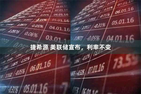 捷希源 美联储宣布，利率不变