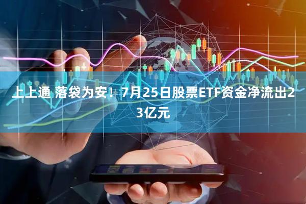 上上通 落袋为安！7月25日股票ETF资金净流出23亿元